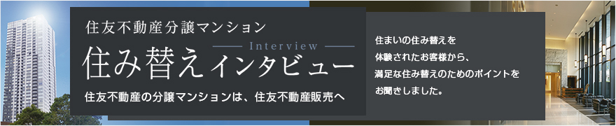 住友不動産分譲マンションの住み替えを体験されたお客様インタビュー